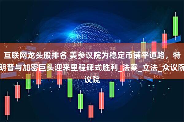 互联网龙头股排名 美参议院为稳定币铺平道路，特朗普与加密巨头迎来里程碑式胜利_法案_立法_众议院