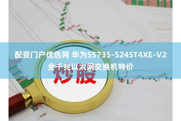 配资门户优选网 华为S5735-S24ST4XE-V2全千兆以太网交换机特价